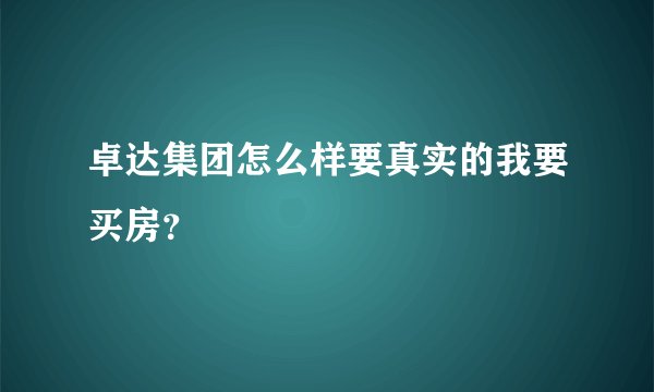 卓达集团怎么样要真实的我要买房？