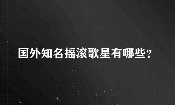 国外知名摇滚歌星有哪些？