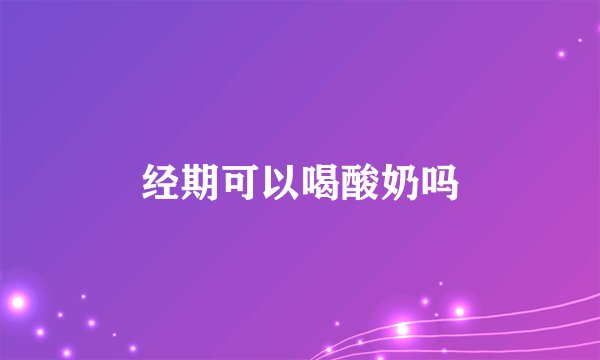 经期可以喝酸奶吗