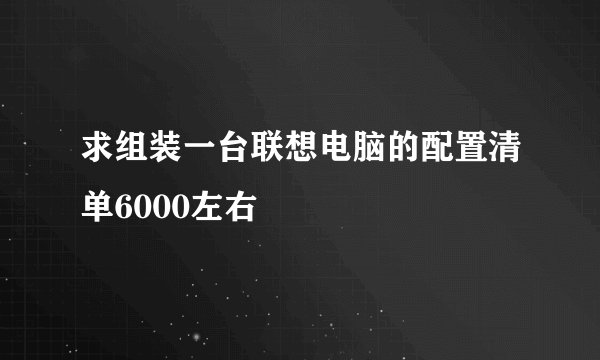 求组装一台联想电脑的配置清单6000左右
