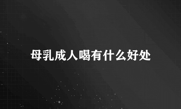 母乳成人喝有什么好处