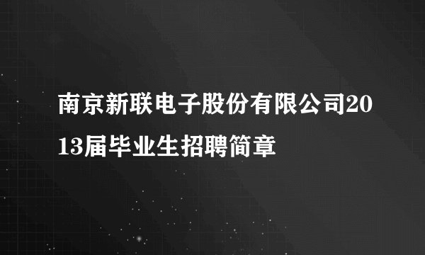 南京新联电子股份有限公司2013届毕业生招聘简章