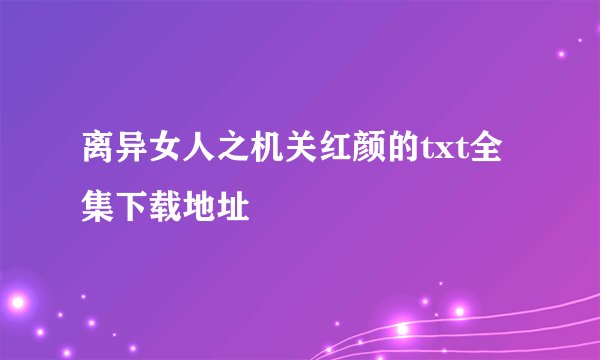 离异女人之机关红颜的txt全集下载地址