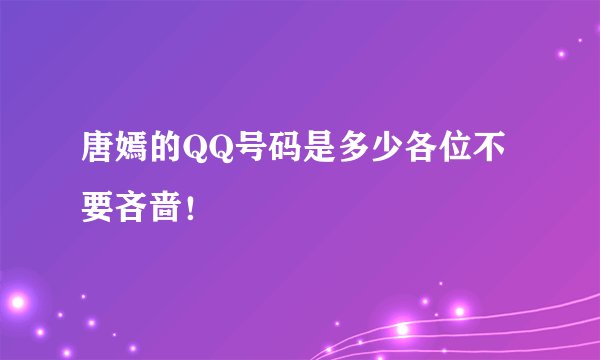 唐嫣的QQ号码是多少各位不要吝啬！