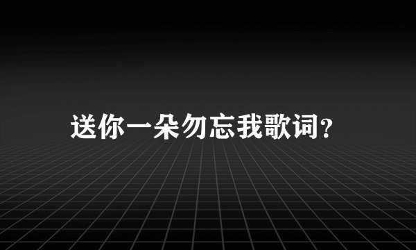 送你一朵勿忘我歌词？