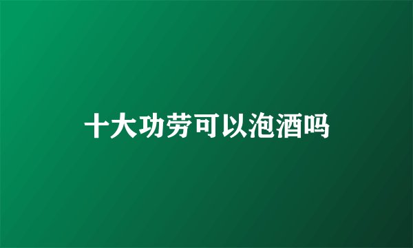 十大功劳可以泡酒吗