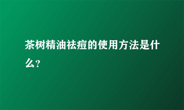 茶树精油祛痘的使用方法是什么？