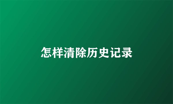 怎样清除历史记录