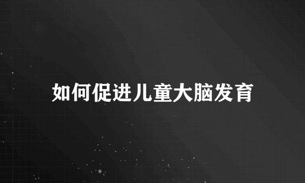 如何促进儿童大脑发育