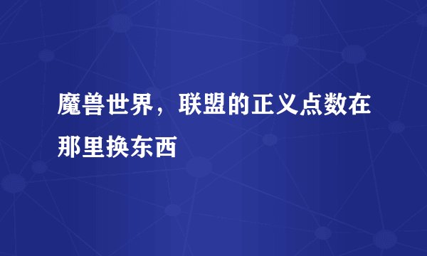 魔兽世界，联盟的正义点数在那里换东西