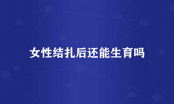 女性结扎后还能生育吗
