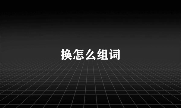 换怎么组词