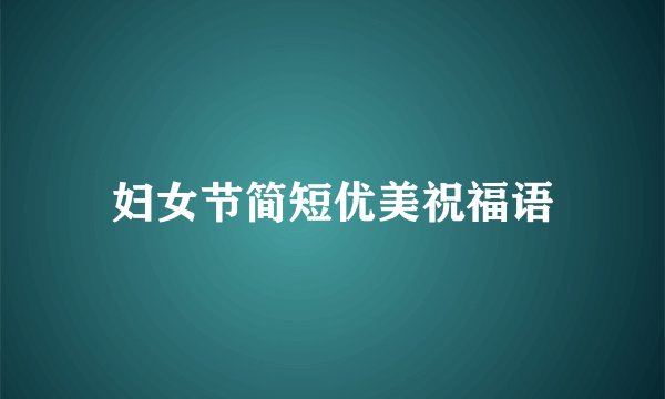 妇女节简短优美祝福语
