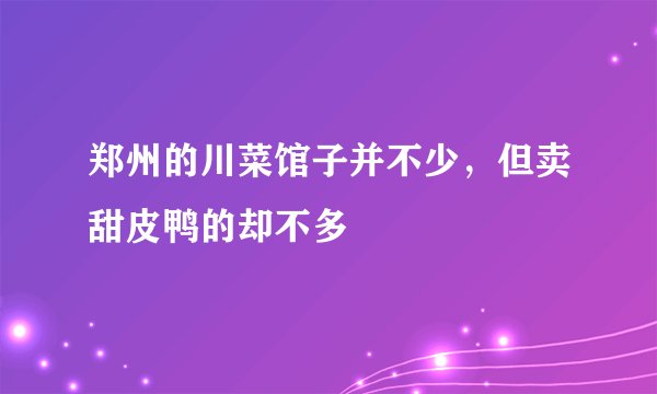 郑州的川菜馆子并不少,但卖甜皮鸭的却不多