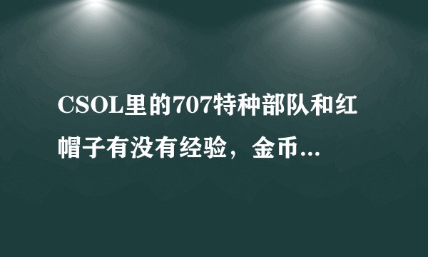 CSOL里的707特种部队和红帽子有没有经验，金币加成，详细的说下