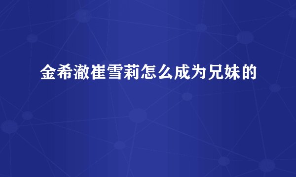 金希澈崔雪莉怎么成为兄妹的
