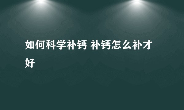 如何科学补钙 补钙怎么补才好