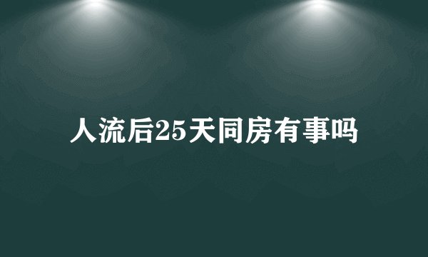 人流后25天同房有事吗