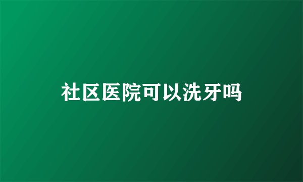 社区医院可以洗牙吗