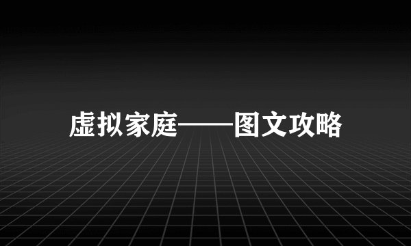 虚拟家庭——图文攻略