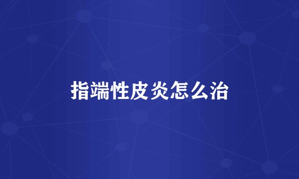 指端性皮炎怎么治