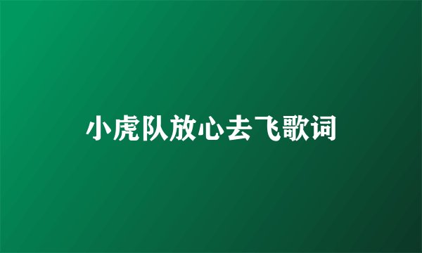 小虎队放心去飞歌词