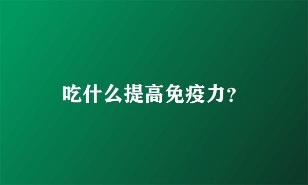 吃什么提高免疫力?