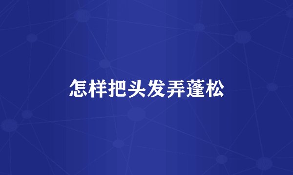 怎样把头发弄蓬松