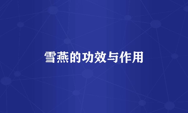 雪燕的功效与作用