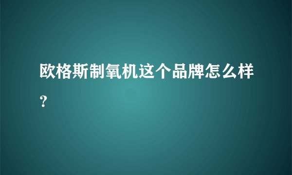 欧格斯制氧机这个品牌怎么样？