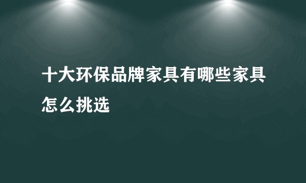 十大环保品牌家具有哪些家具怎么挑选