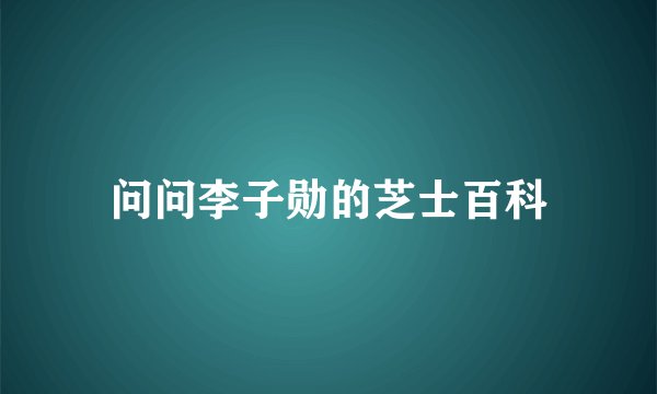 问问李子勋的芝士百科
