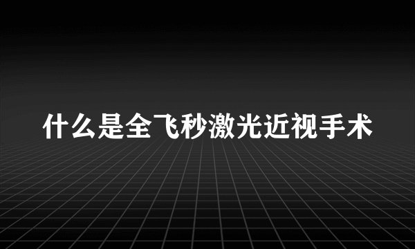 什么是全飞秒激光近视手术