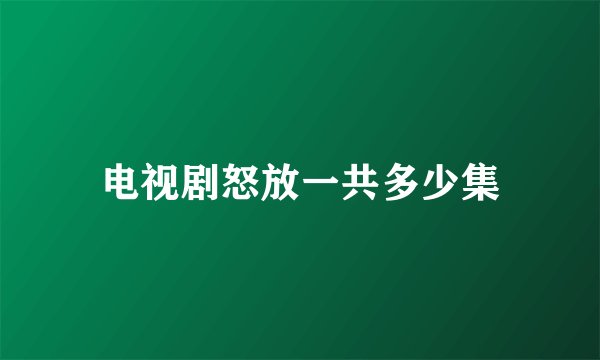电视剧怒放一共多少集