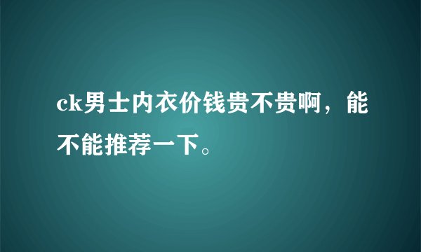 ck男士内衣价钱贵不贵啊,能不能推荐一下。