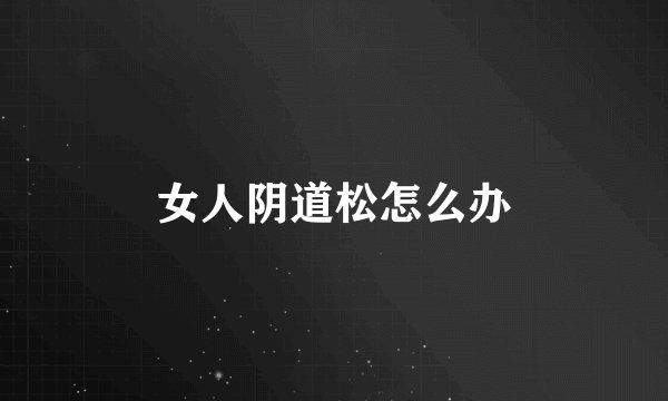 女人阴道松怎么办