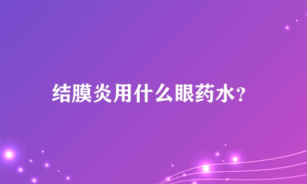 结膜炎用什么眼药水？