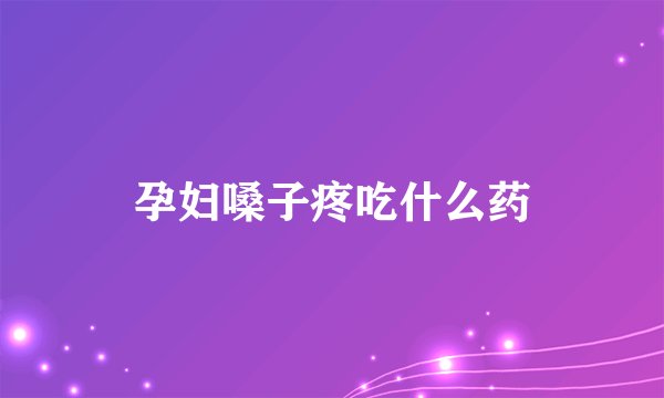 孕妇嗓子疼吃什么药