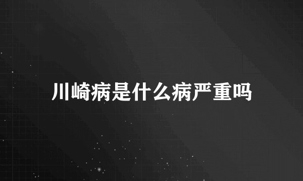 川崎病是什么病严重吗