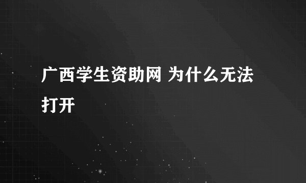 广西学生资助网 为什么无法打开