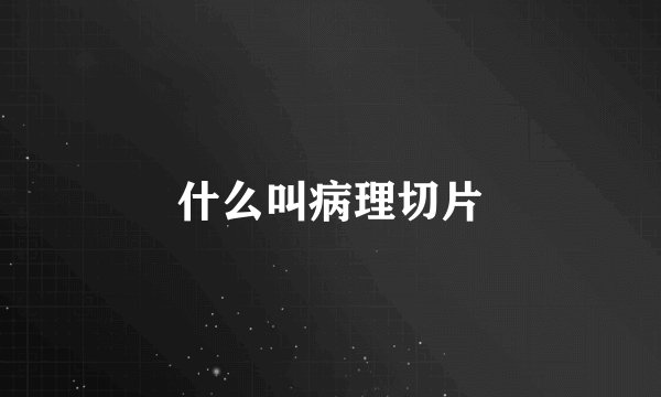 什么叫病理切片