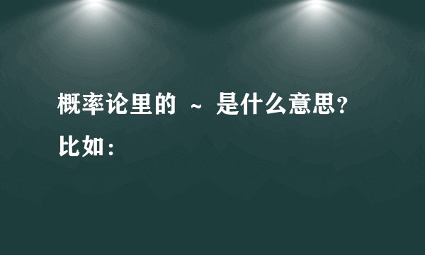 概率论里的 ～ 是什么意思？比如：
