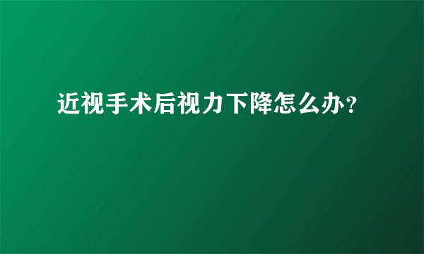近视手术后视力下降怎么办？