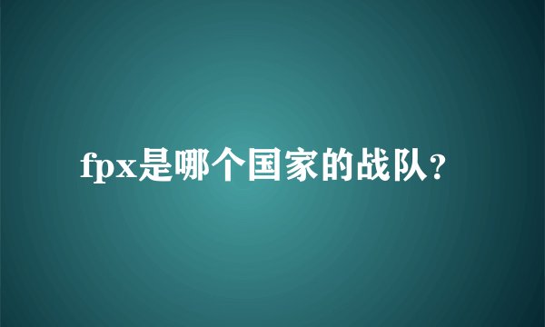 fpx是哪个国家的战队？