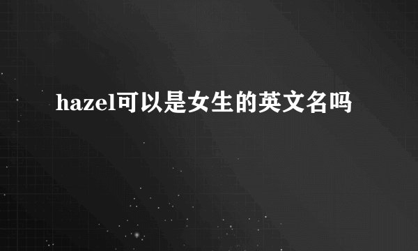 hazel可以是女生的英文名吗