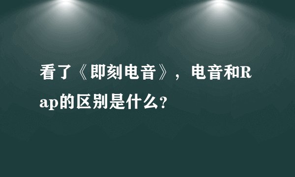 看了《即刻电音》,电音和Rap的区别是什么?