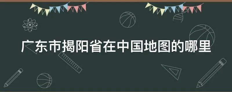 广东市揭阳省在中国地图的哪里