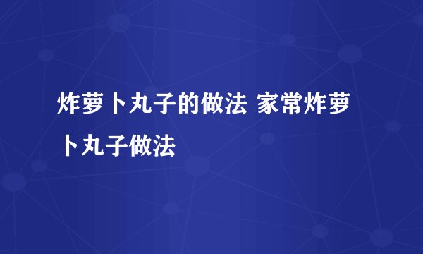 炸萝卜丸子的做法 家常炸萝卜丸子做法