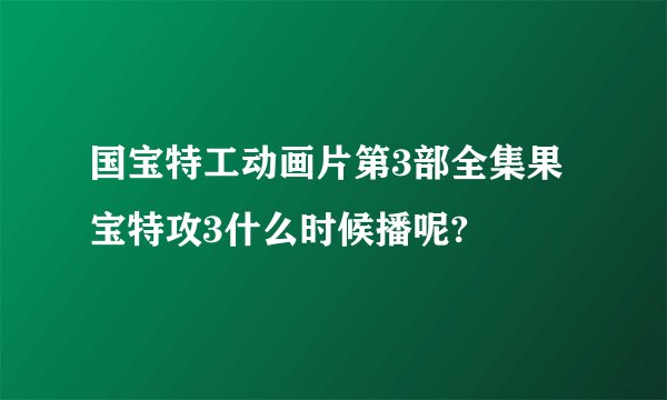 国宝特工动画片第3部全集果宝特攻3什么时候播呢?