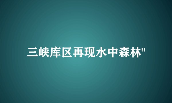三峡库区再现水中森林